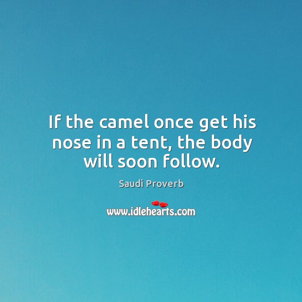 If the camel once get his nose in a tent, the body will soon follow. Image