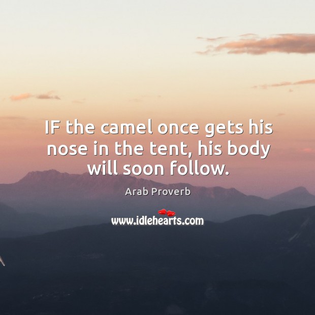 If the camel once gets his nose in the tent, his body will soon follow. Image