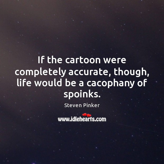 If the cartoon were completely accurate, though, life would be a cacophany of spoinks. Steven Pinker Picture Quote