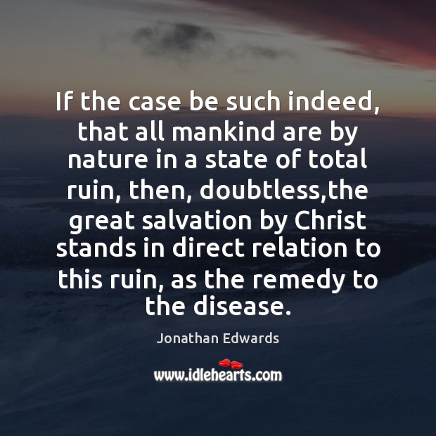 If the case be such indeed, that all mankind are by nature Jonathan Edwards Picture Quote