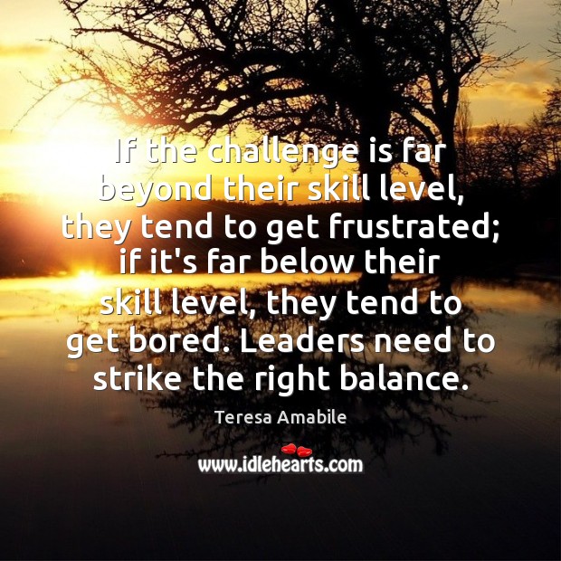 If the challenge is far beyond their skill level, they tend to Teresa Amabile Picture Quote