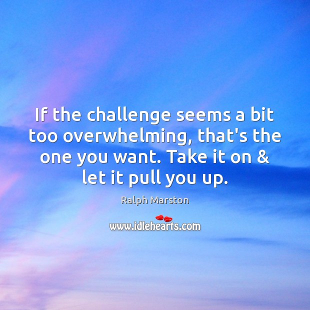 If the challenge seems a bit too overwhelming, that’s the one you Ralph Marston Picture Quote