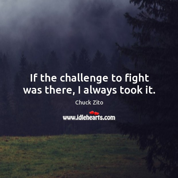 If the challenge to fight was there, I always took it. Image