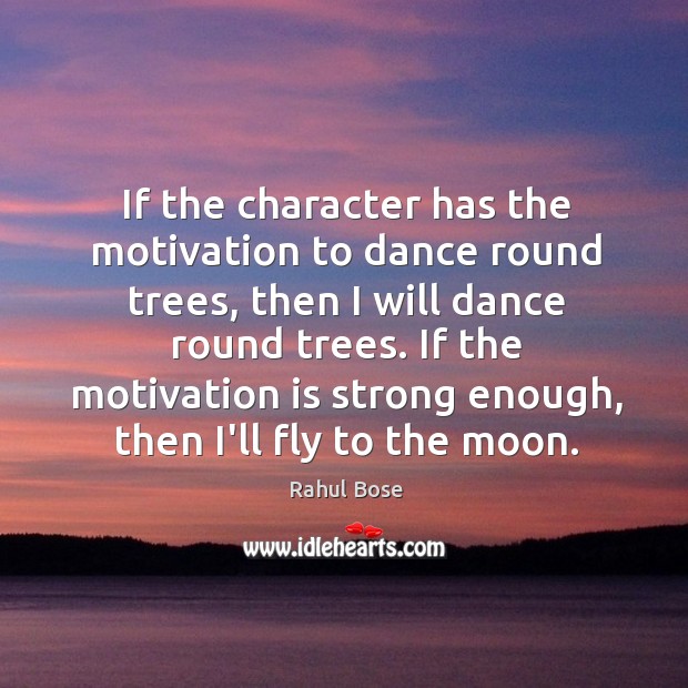 If the character has the motivation to dance round trees, then I Rahul Bose Picture Quote