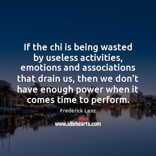 If the chi is being wasted by useless activities, emotions and associations Image