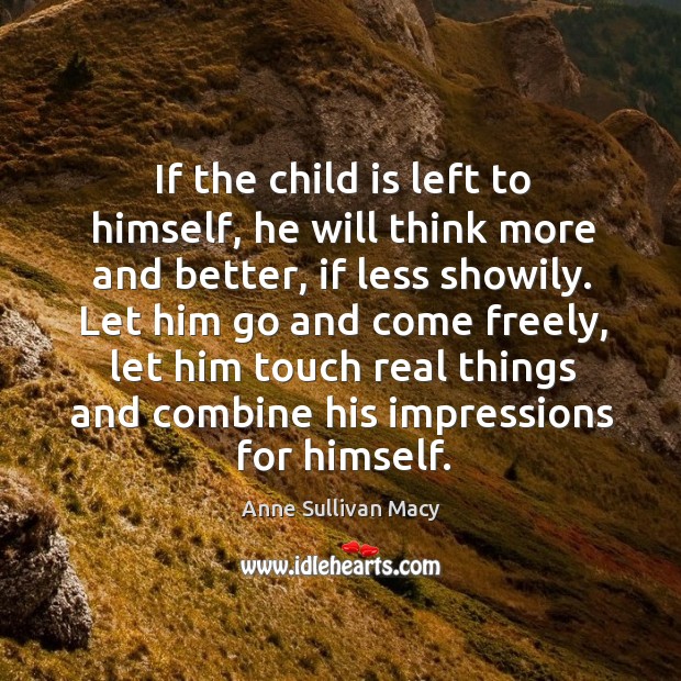 If the child is left to himself, he will think more and better Anne Sullivan Macy Picture Quote