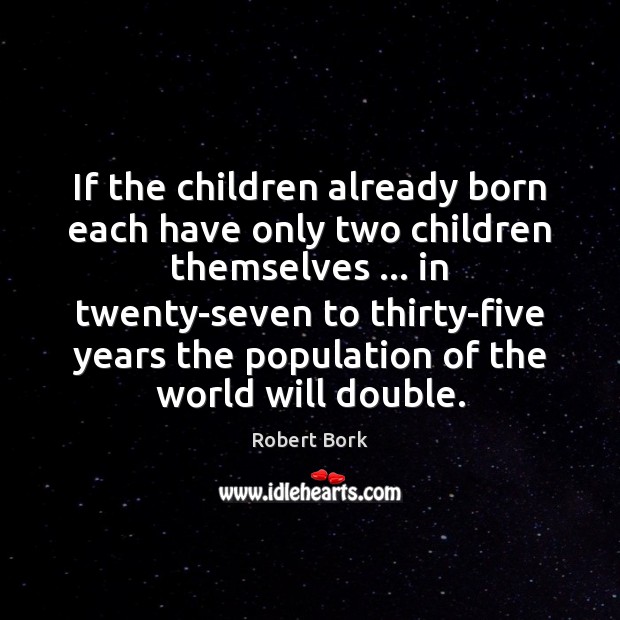 If the children already born each have only two children themselves … in Robert Bork Picture Quote
