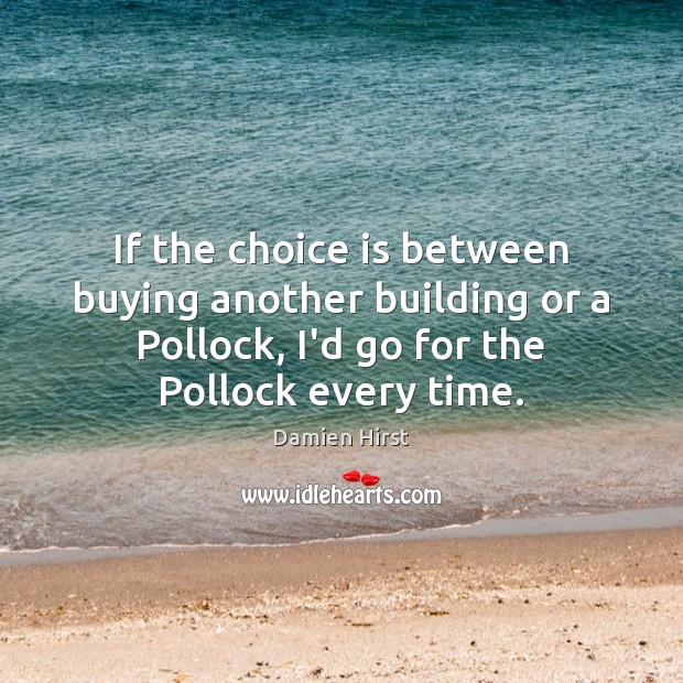 If the choice is between buying another building or a Pollock, I’d Damien Hirst Picture Quote