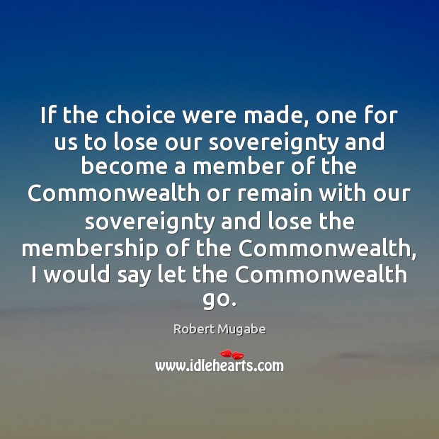 If the choice were made, one for us to lose our sovereignty Robert Mugabe Picture Quote