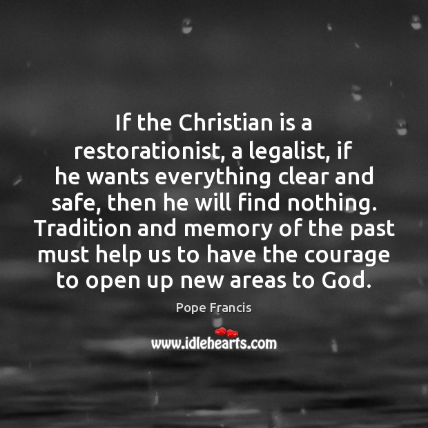 If the Christian is a restorationist, a legalist, if he wants everything Pope Francis Picture Quote