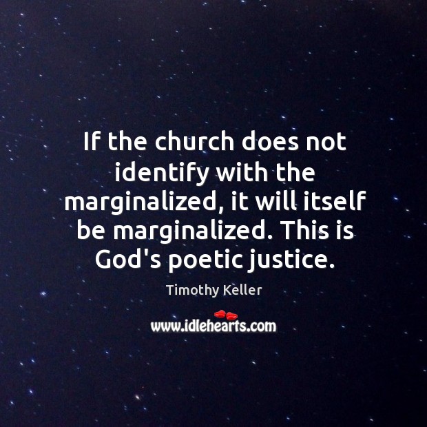 If the church does not identify with the marginalized, it will itself Timothy Keller Picture Quote
