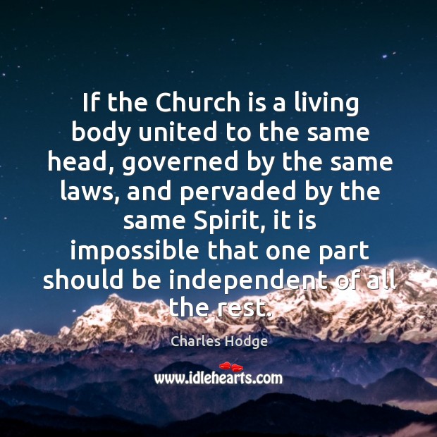 If the church is a living body united to the same head, governed by the same laws Charles Hodge Picture Quote