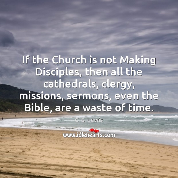 If the Church is not Making Disciples, then all the cathedrals, clergy, Image
