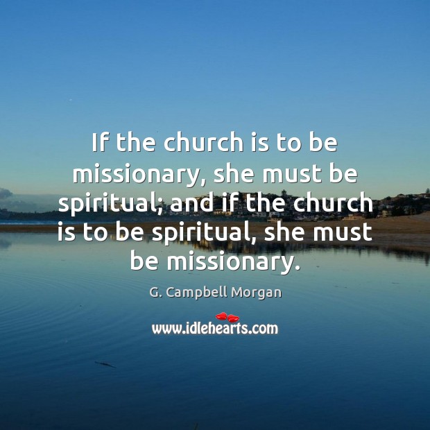 If the church is to be missionary, she must be spiritual; and G. Campbell Morgan Picture Quote