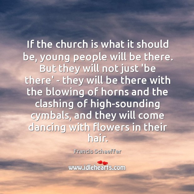 If the church is what it should be, young people will be Francis Schaeffer Picture Quote
