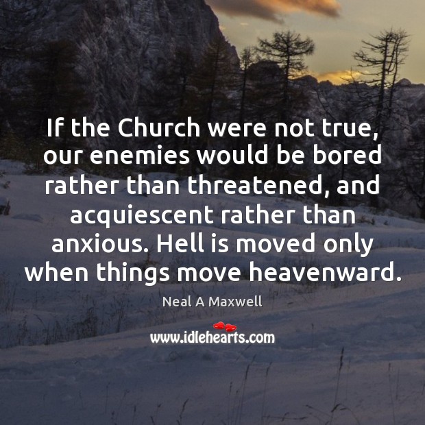 If the Church were not true, our enemies would be bored rather Neal A Maxwell Picture Quote