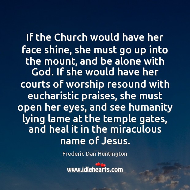 If the Church would have her face shine, she must go up Frederic Dan Huntington Picture Quote