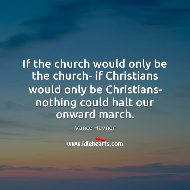 If the church would only be the church- if Christians would only Vance Havner Picture Quote