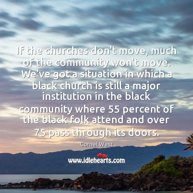 If the churches don’t move, much of the community won’t move. We’ve Cornel West Picture Quote