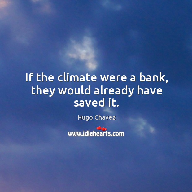 If the climate were a bank, they would already have saved it. Hugo Chavez Picture Quote