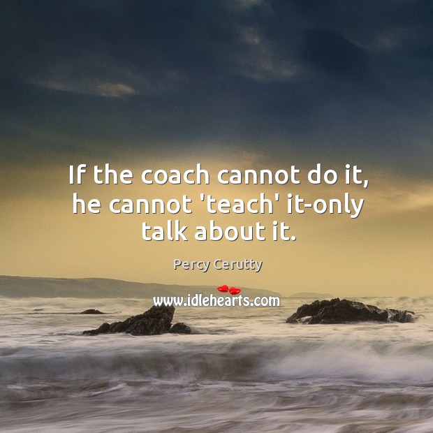 If the coach cannot do it, he cannot ‘teach’ it-only talk about it. Percy Cerutty Picture Quote