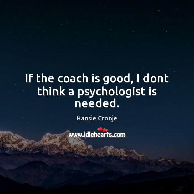If the coach is good, I dont think a psychologist is needed. Hansie Cronje Picture Quote