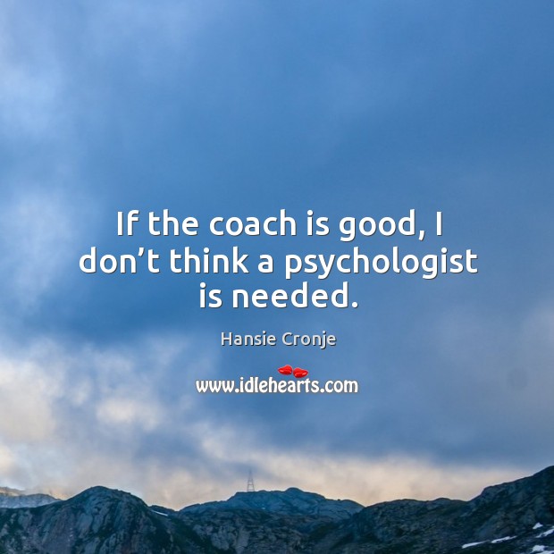 If the coach is good, I don’t think a psychologist is needed. Hansie Cronje Picture Quote