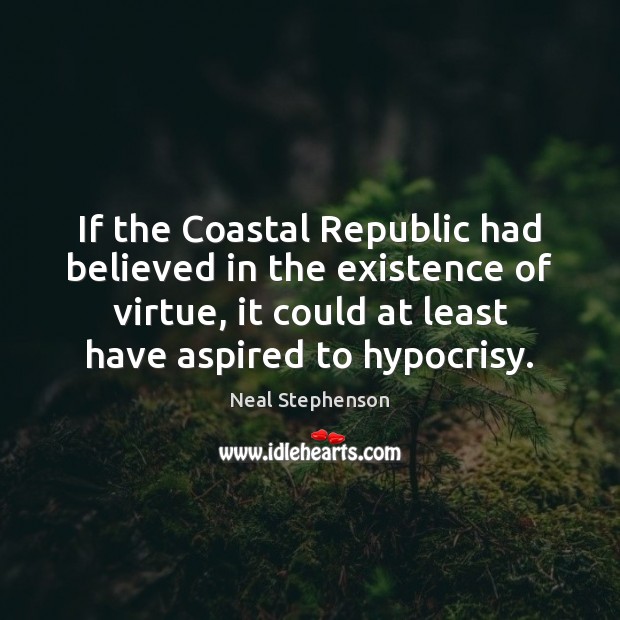 If the Coastal Republic had believed in the existence of virtue, it Neal Stephenson Picture Quote