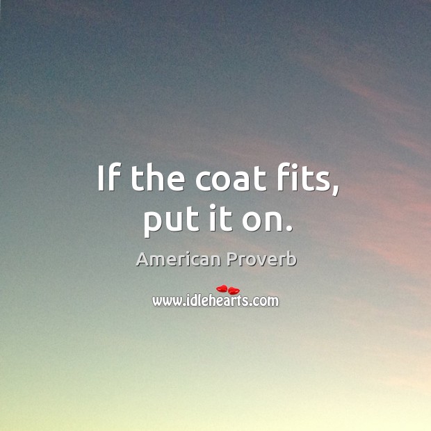If the coat fits, put it on. American Proverbs Image