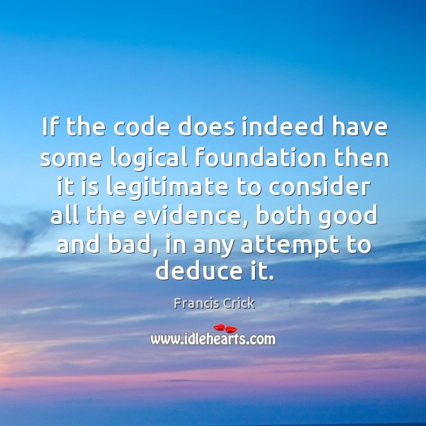 If the code does indeed have some logical foundation then it is legitimate to consider all the evidence Francis Crick Picture Quote