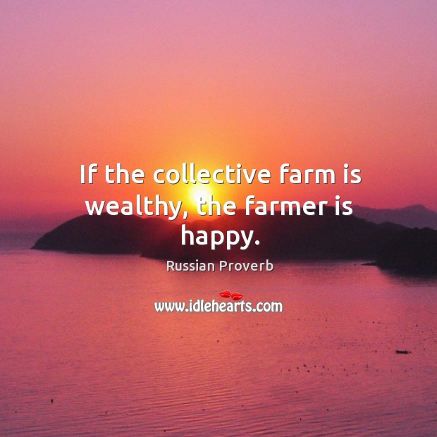 If the collective farm is wealthy, the farmer is happy. Russian Proverbs Image