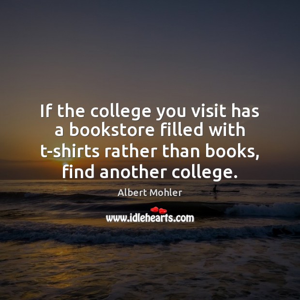 If the college you visit has a bookstore filled with t-shirts rather Albert Mohler Picture Quote