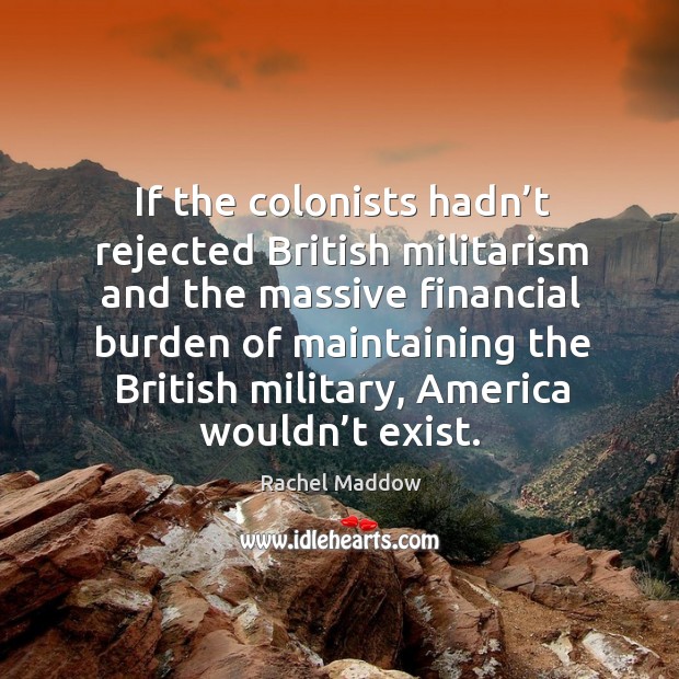 If the colonists hadn’t rejected british militarism. Image