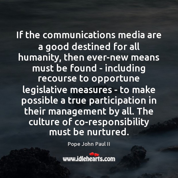 If the communications media are a good destined for all humanity, then Pope John Paul II Picture Quote