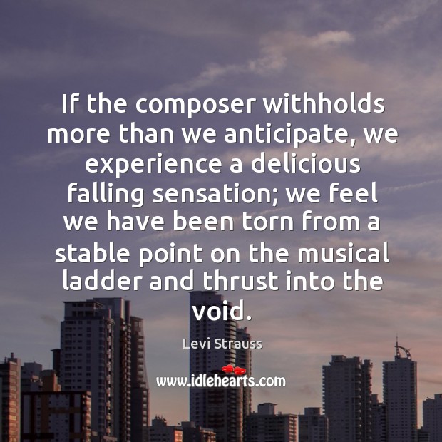 If the composer withholds more than we anticipate, we experience a delicious falling sensation Levi Strauss Picture Quote
