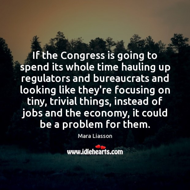 If the Congress is going to spend its whole time hauling up Mara Liasson Picture Quote