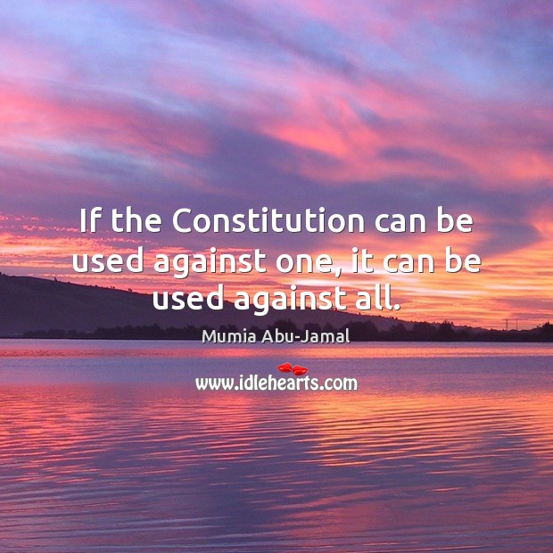 If the Constitution can be used against one, it can be used against all. Mumia Abu-Jamal Picture Quote