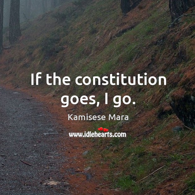If the constitution goes, I go. Kamisese Mara Picture Quote