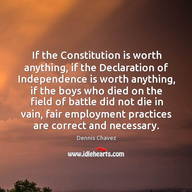 If the constitution is worth anything, if the declaration of independence is worth anything Dennis Chavez Picture Quote