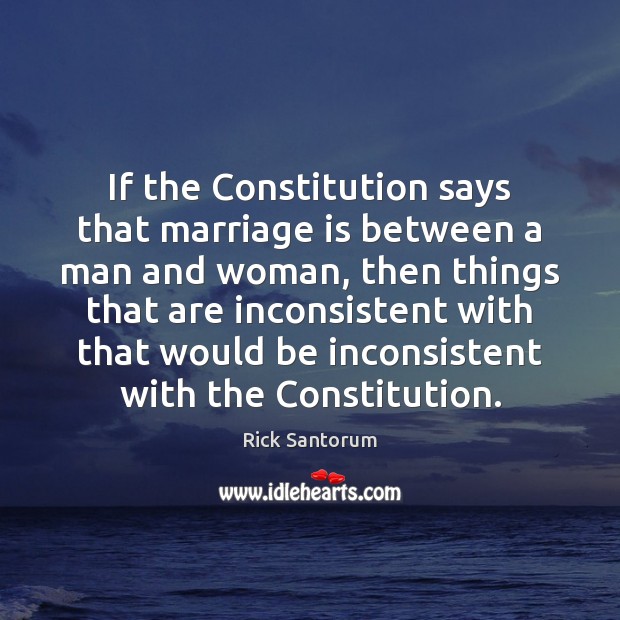 If the Constitution says that marriage is between a man and woman, Rick Santorum Picture Quote