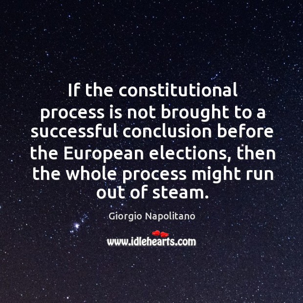 If the constitutional process is not brought to a successful conclusion before the european elections Giorgio Napolitano Picture Quote