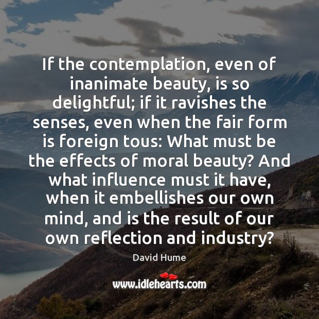 If the contemplation, even of inanimate beauty, is so delightful; if it David Hume Picture Quote