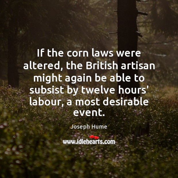 If the corn laws were altered, the British artisan might again be Joseph Hume Picture Quote