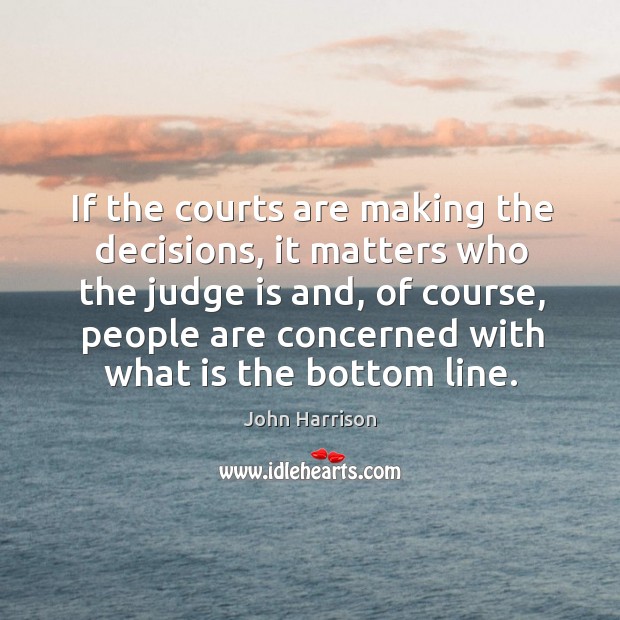 If the courts are making the decisions, it matters who the judge is and John Harrison Picture Quote