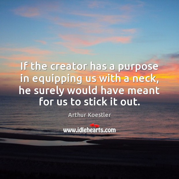 If the creator has a purpose in equipping us with a neck, Arthur Koestler Picture Quote