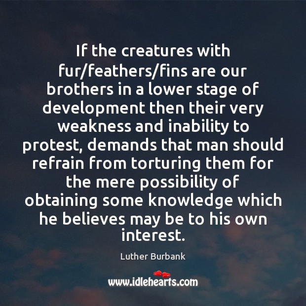 If the creatures with fur/feathers/fins are our brothers in a Luther Burbank Picture Quote