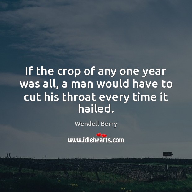 If the crop of any one year was all, a man would Wendell Berry Picture Quote