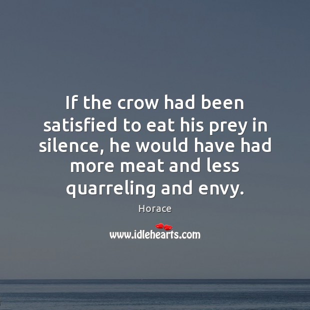 If the crow had been satisfied to eat his prey in silence, Horace Picture Quote