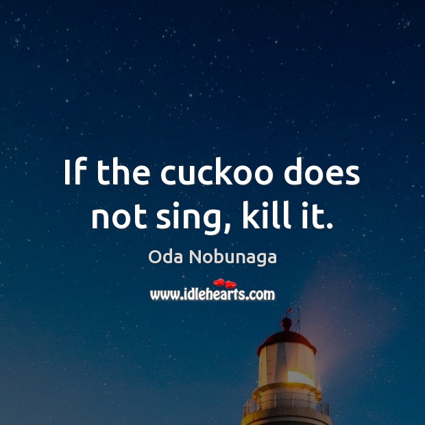 If the cuckoo does not sing, kill it. Image