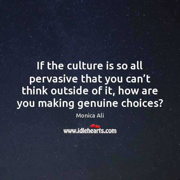 If the culture is so all pervasive that you can’t think Monica Ali Picture Quote